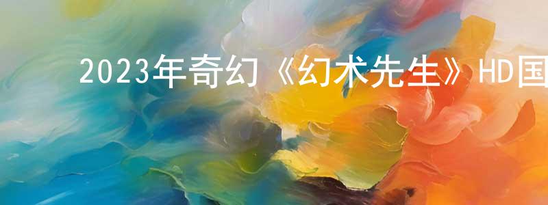蔡贵清的动漫综艺大全,2023年奇幻《幻术先生》HD国语中字迅雷下载_电影天堂